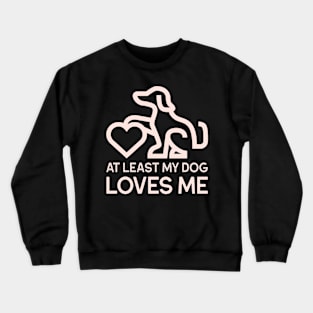 At Least My Dog Loves Me! Crewneck Sweatshirt